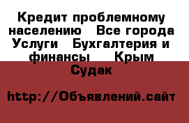 Кредит проблемному населению - Все города Услуги » Бухгалтерия и финансы   . Крым,Судак